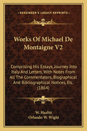 Works Of Michael De Montaigne V2: Comprising His Essays, Journey Into Italy And Letters, With Notes From All The Commentators, Biographical And Bibliographical Notices, Etc. (1864)