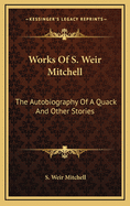 Works of S. Weir Mitchell: The Autobiography of a Quack and Other Stories