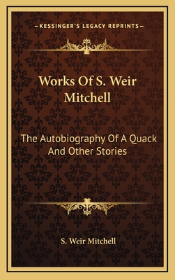 Works of S. Weir Mitchell: The Autobiography of a Quack and Other Stories - Mitchell, S Weir