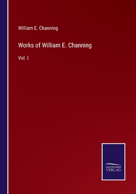 Works of William E. Channing: Vol. I - Channing, William E