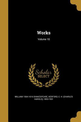 Works; Volume 10 - Shakespeare, William 1564-1616, and Herford, C H (Charles Harold) 1853-19 (Creator)