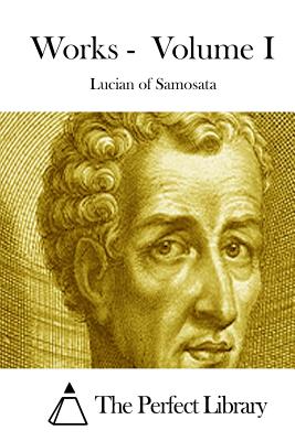 Works - Volume I - The Perfect Library (Editor), and Lucian of Samosata