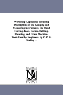 Workshop Appliances Including Descriptions of the Gauging and Measuring Instruments, the Hand Cutting-Tools, Lathes, Drilling, Planing, and Other Machine-Tools Used by Engineers