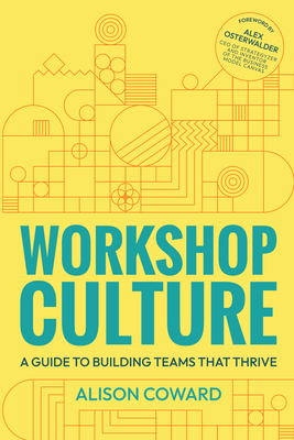 Workshop Culture: A guide to building teams that thrive - Coward, Alison, and Osterwalder, Alex (Foreword by)