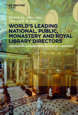 Worlds Leading National, Public, Monastery and Royal Library Directors: Leadership, Management, Future of Libraries - Lo, Patrick, and Cho, Allan, and Chiu, Dickson K.W.