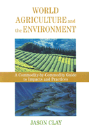 World Agriculture and the Environment: A Commodity-By-Commodity Guide to Impacts and Practices