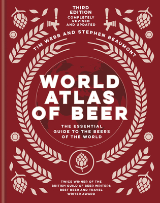 World Atlas of Beer: THE ESSENTIAL GUIDE TO THE BEERS OF THE WORLD - Webb, Tim, and Beaumont, Stephen