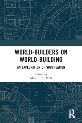 World-Builders on World-Building: An Exploration of Subcreation - Wolf, Mark J P (Editor)