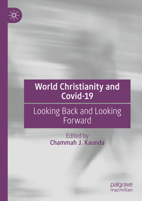 World Christianity and Covid-19: Looking Back and Looking Forward - Kaunda, Chammah J. (Editor)