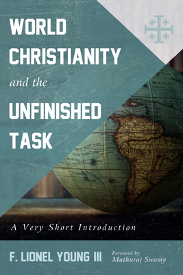 World Christianity and the Unfinished Task - Young, F Lionel, III, and Swamy, Muthuraj (Foreword by)