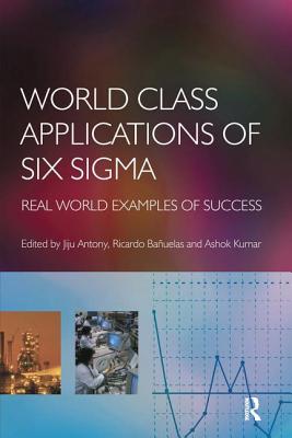 World Class Applications of Six Sigma - Antony, Jiju (Editor), and Kumar, Ashok (Editor), and Banuelas, Ricardo (Editor)