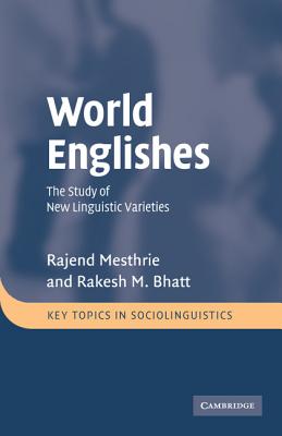 World Englishes: The Study of New Linguistic Varieties - Mesthrie, Rajend, and Bhatt, Rakesh M.