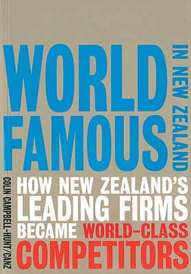 World Famous in New Zealand: How New Zealand's Leading Firms Became World-Class Competitors - Campbell-Hunt, Colin