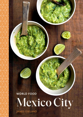 World Food: Mexico City: A Cookbook: Heritage Recipes for Classic Home Cooking - Oseland, James
