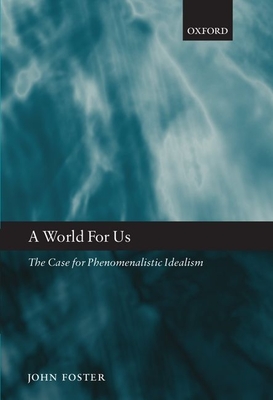 World for Us: The Case for Phenomenalistic Idealism - Foster, John