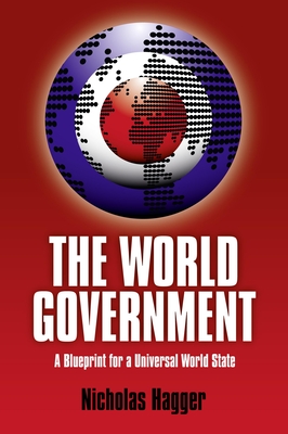 World Government, The - A Blueprint for a Universal World State - Hagger, Nicholas