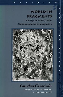 World in Fragments: Writings on Politics, Society, Psychoanalysis, and the Imagination - Castoriadis, Cornelius, and Curtis, David Ames (Translated by)