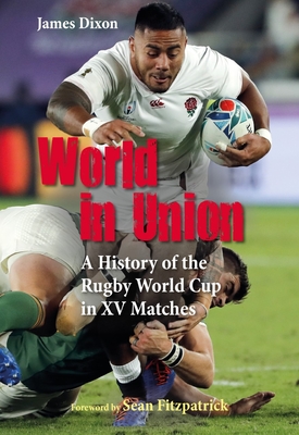 World in Union: A History of the Rugby World Cup in XV Matches - Dixon, James, and Fitzpatrick, Sean (Foreword by)