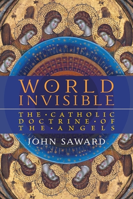 World Invisible: The Catholic Doctrine of the Angels - Saward, John