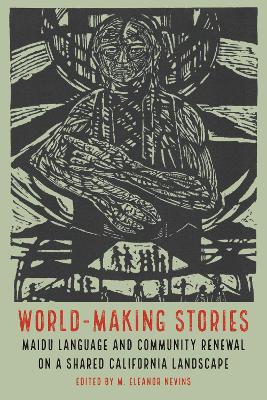 World-Making Stories: Maidu Language and Community Renewal on a Shared California Landscape - Nevins, M Eleanor (Editor)