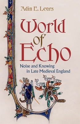World of Echo: Noise and Knowing in Late Medieval England - Lears, Adin E