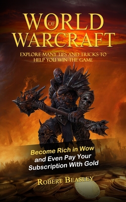 World of Warcraft: Become Rich in Wow and Even Pay Your Subscription With Gold (Explore Many Tips and Tricks to Help You Win the Game) - Beasley, Robert