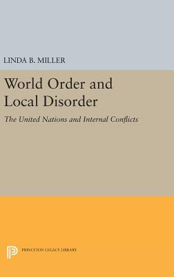 World Order and Local Disorder: The United Nations and Internal Conflicts - Miller, Linda B.