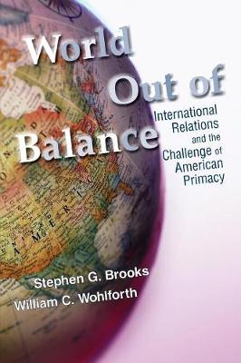 World Out of Balance: International Relations and the Challenge of American Primacy - Brooks, Stephen G, and Wohlforth, William C