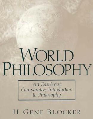 World Philosophy: An East-West Comparative Introduction to Philosophy - Blocker, H. Gene