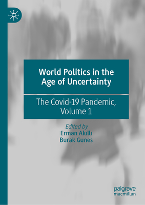 World Politics in the Age of Uncertainty: The Covid-19 Pandemic, Volume 1 - Akilli, Erman (Editor), and Gunes, Burak (Editor)