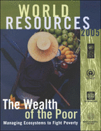 World Resources: The Wealth of the Poor: Managing Ecosystems to Fight Poverty