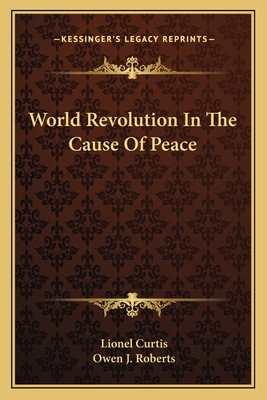 World Revolution In The Cause Of Peace - Curtis, Lionel, and Roberts, Owen J (Foreword by)