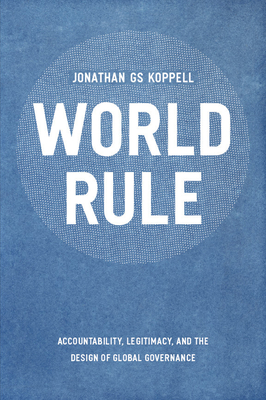 World Rule: Accountability, Legitimacy, and the Design of Global Governance - Koppell, Jonathan Gs