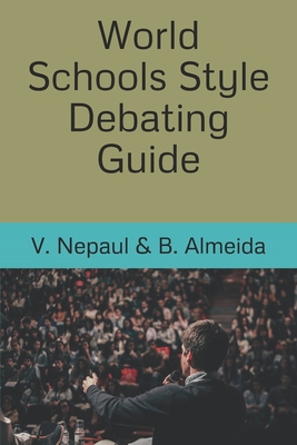 World Schools Style Debating Guide - Almeida, Brandon, and Nepaul, Vashthi