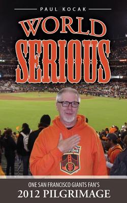 World Serious: One San Francisco Giants Fan's 2012 Pilgrimage - Kocak, Paul