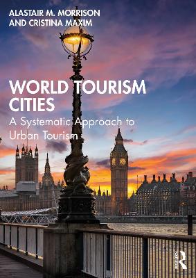 World Tourism Cities: A Systematic Approach to Urban Tourism - Morrison, Alastair M, and Maxim, Cristina