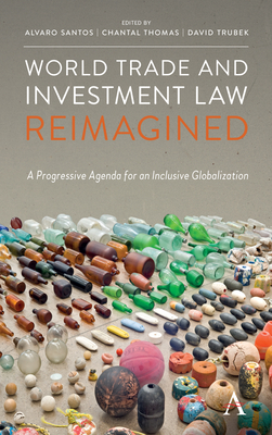 World Trade and Investment Law Reimagined: A Progressive Agenda for an Inclusive Globalization - Santos, Alvaro (Editor), and Thomas, Chantal (Editor), and Trubek, David (Editor)