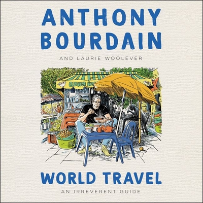World Travel: An Irreverent Guide - Bourdain, Anthony, and Woolever, Laurie (Read by), and Kye, Nari (Read by)