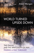 World Turned Upside Down: The Psalms and the spirituality of pain - finding a way through