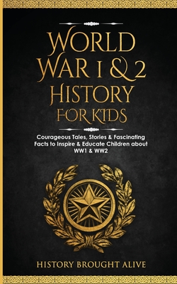 World War 1 & 2 History for Kids: Courageous Tales, Stories & Fascinating Facts to Inspire & Educate Children about WW1 & WW2: (2 books in 1) - Brought Alive, History