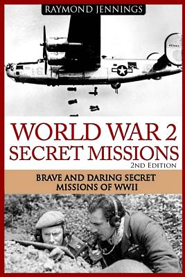 World War 2 Secret Missions: Brave & Daring Secret Missions of WW2 - Jennings, Raymond