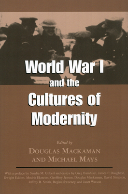 World War I and the Cultures of Modernity - Mackaman, Douglas (Editor), and Mays, Michael (Editor), and Gilbert, Sandra M, Professor (Preface by)