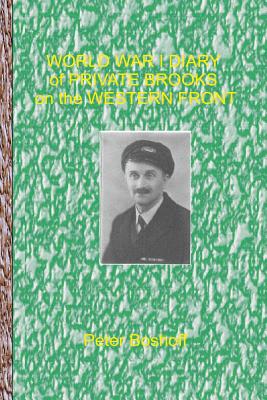 World War I Diary of Private Brooks on the Western Front - Brooks, W.H., and Boshoff, Peter (Editor), and Brooks, J. (Contributions by)