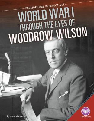 World War I Through the Eyes of Woodrow Wilson - Lanser, Amanda