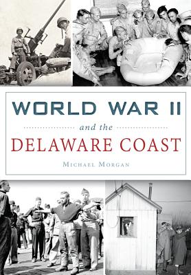 World War II and the Delaware Coast - Morgan, Michael