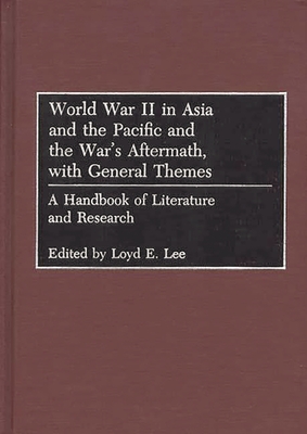 World War II in Asia and the Pacific and the War's Aftermath, with General Themes: A Handbook of Literature and Research - Lee, Loyd E (Editor), and Gluck, Carol N (Foreword by)
