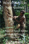 World War II in New Guinea: A Novel of Native Rubber Workers Defying the Japanese - Burr, William