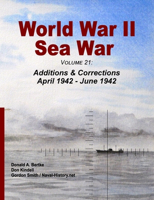 World War II Sea War, Volume 21: Additions & Corrections April 1942 - June 1942 - Bertke, Donald A, and Kindell, Don, and Smith, Gordon
