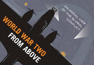 World War Two From Above: An Aerial View of the Global Conflict - Harwood, Jeremy