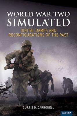 World War Two Simulated: Digital Games and Reconfigurations of the Past - Carbonell, Curtis D